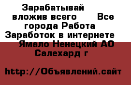 Зарабатывай 1000$ вложив всего 1$ - Все города Работа » Заработок в интернете   . Ямало-Ненецкий АО,Салехард г.